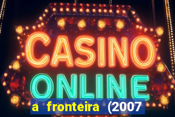 a fronteira (2007 filme completo download)